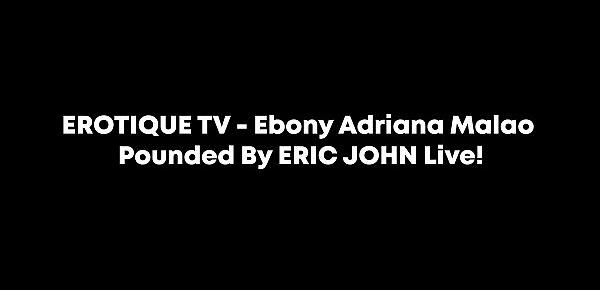  EROTIQUE TV - Ebony Adriana Malao Pounded By ERIC JOHN Live!